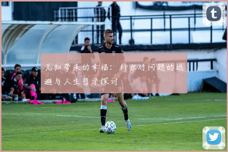 无知带来的幸福：科尔对问题的逃避与人生哲学探讨
