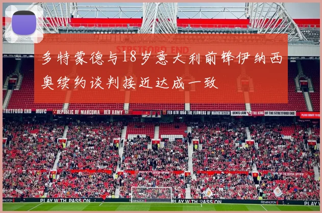 多特蒙德与18岁意大利前锋伊纳西奥续约谈判接近达成一致
