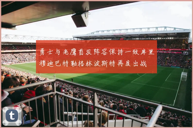 勇士与老鹰首发阵容保持一致库里穆迪巴特勒格林波斯特再度出战